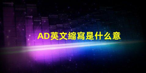 AD英文縮寫是什么意思 bff英文縮寫是什么意思
